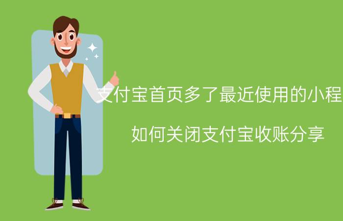 支付宝首页多了最近使用的小程序 如何关闭支付宝收账分享？